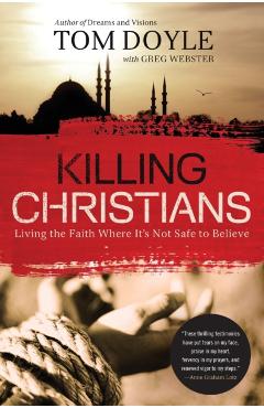 Killing Christians: Living the Faith Where It's Not Safe to Believe - Tom Doyle