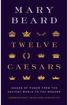 Twelve Caesars: Images of Power from the Ancient World to the Modern - Mary Beard