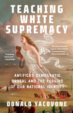 Teaching White Supremacy: America\'s Democratic Ordeal and the Forging of Our National Identity - Donald Yacovone