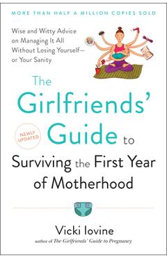 The Girlfriends\' Guide to Surviving the First Year of Motherhood: Wise and Witty Advice on Everything from Coping with Postpartum Mood Swings to Salva - Vicki Iovine
