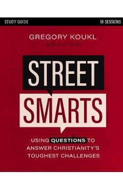 Street Smarts Study Guide: Using Questions to Answer Christianity\'s Toughest Challenges - Gregory Koukl