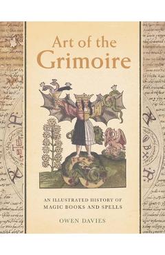 Art of the Grimoire: An Illustrated History of Magic Books and Spells - Owen Davies