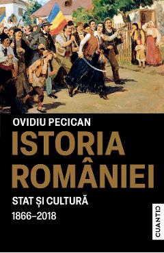 Istoria Romaniei. Stat si Cultura 1866-2018 - Ovidiu Pecican