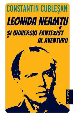 Leonida Neamtu si Universul fantezist al aventurii. Bonus: Strania Poveste a 'Marelui Joc' - Constantin Cublesan - CUANTIC
