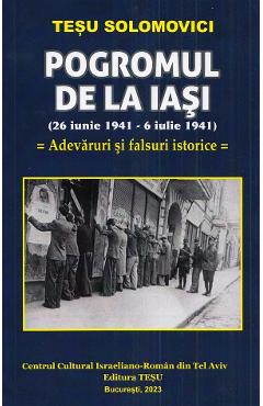 Pogromul de la Iasi (26 iunie 1941-6 iulie 1941). Adevaruri si falsuri istorice - Tesu Solomovici