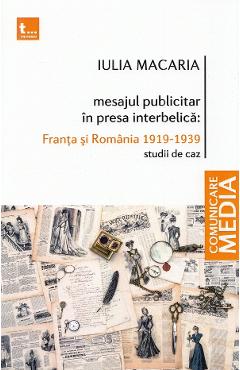 Mesajul publicitar in presa interbelica: Franta si Romania 1919-1939 – Iulia Macaria Iulia Macaria imagine 2022 cartile.ro