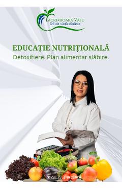 Educatie nutritionala. Detoxifiere. Plan alimentar slabire – Lacrimioara Vasc alimentar poza bestsellers.ro