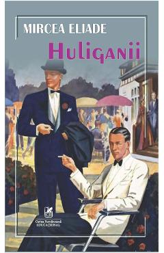 Huliganii - Mircea Eliade - CARTEA ROMANEASCA EDUCATIONAL