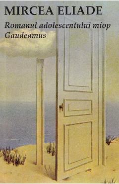 Romanul adolescentului miop. Gaudeamus – Mircea Eliade adolescentului imagine 2022