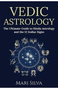 Vedic Astrology: The Ultimate Guide to Hindu Astrology and the 12 Zodiac Signs - Mari Silva
