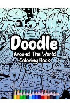 Doodle Around The World Coloring Book: A Cute Kawaii Doodle Coloring Book For Teens, Adults and Kids, With Cities, Famous Places, Food And More! - Cormac Ryan Press