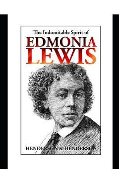 The Indomitable Spirit of Edmonia Lewis.: A Narrative Biography - Albert Henderson