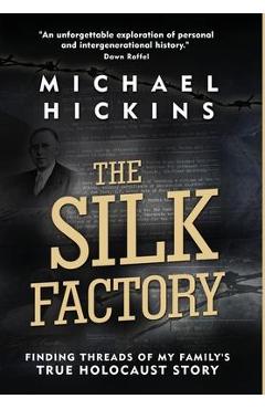 The Silk Factory: Finding Threads of My Family\'s True Holocaust Story - Michael Hickins