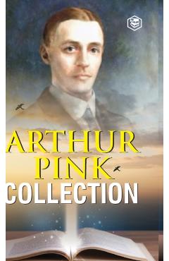 Arthur W. Pink Collection: The Attributes of God, The Holy Spirit, The Sovereignty of God, The Life of Elijah & The Seven Sayings of the Saviour - Arthur Pink