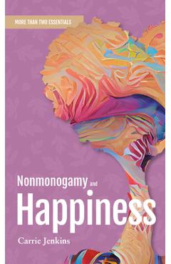 Nonmonogamy and Happiness: A More Than Two Essentials Guide - Carrie Jenkins