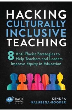 Hacking Culturally Inclusive Teaching: 8 anti-racist lessons that help teachers and leaders improve equity in education - Kendra Nalubega-booker