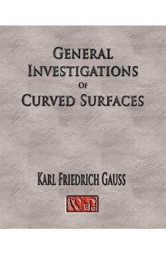 General Investigations Of Curved Surfaces - Unabridged - Carl Friedrich Gauss