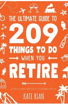 The Ultimate Guide to 209 Things to Do When You Retire - The perfect gift for men & women with lots of fun retirement activity ideas - Kate Rian