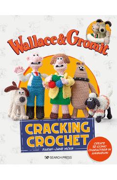 Wallace & Gromit: Cracking Crochet: Create 12 Iconic Characters in Amigurumi - Sarah-jane Hicks
