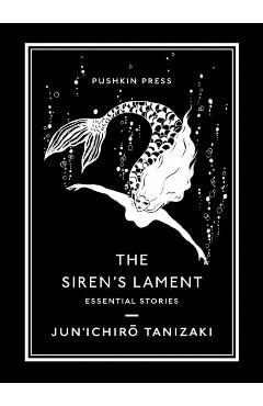 The Siren\'s Lament: Essential Stories - Jun\'ichiro Tanizaki