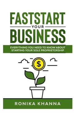 FastStart Your Business: Everything you need to know about starting your Canadian (and Quebec) based sole proprietorship - Ronika Khanna