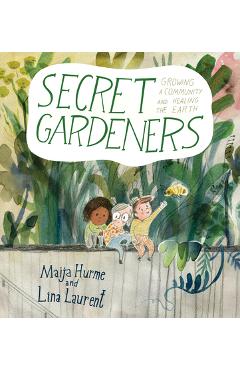 Secret Gardeners: Growing a Community and Healing the Earth - Maija Hurme