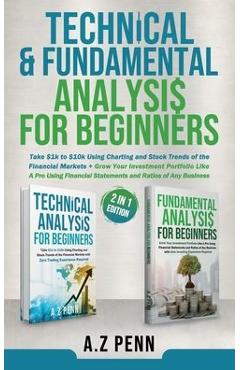 Technical & Fundamental Analysis for Beginners 2 in 1 Edition: Take $1k to $10k Using Charting and Stock Trends of the Financial Markets + Grow Your I - A. Z. Penn