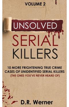 Unsolved Serial Killers: 10 More Frightening True Crime Cases of Unidentified Serial Killers (The Ones You've Never Heard of) Volume 2 - D. R. Werner