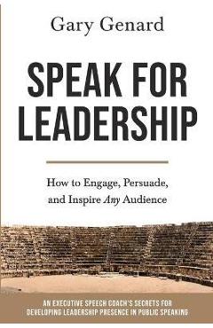 Speak for Leadership: How to Engage, Persuade, and Inspire Any Audience - Genard