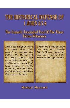 The Historical Defense of 1 John 5: 7-8: The Unjustly Exscinded Text of the Three Divine Witnesses - Michael Maynard