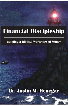 Financial Discipleship: Building a Biblical Worldview of Money - Justin M. Henegar