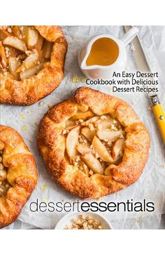 Dessert Essentials: An Easy Dessert Cookbook with Delicious Dessert Recipes (2nd Edition) - Booksumo Press