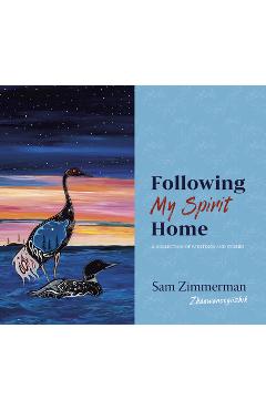 Following My Spirit Home: A Collection of Paintings and Stories - Sam Zimmerman