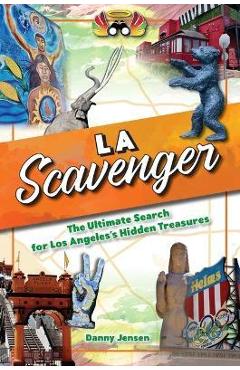 Los Angeles Scavenger: The Ultimate Search for Los Angeles\'s Hidden Treasures - Danny Jensen