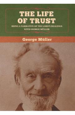 The Life of Trust: Being a Narrative of the Lord\'s Dealings with George Müller - George Müller