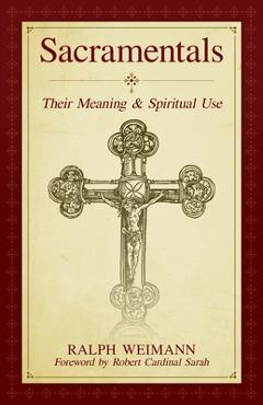 Sacramentals: Their Meaning and Spiritual Use - Ralph Weimann