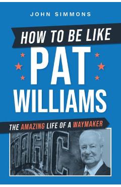 How to Be Like Pat Williams: The Amazing Life of a Waymaker - John Simmons
