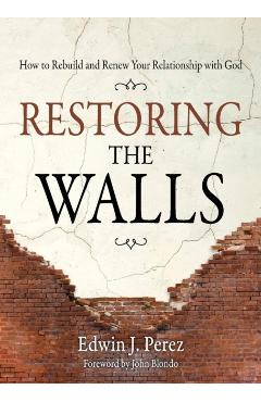 Restoring the Walls: How to Rebuild and Renew Your Relationship with God - Edwin Perez