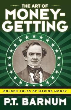 The Art of Money-Getting: Golden Rules for Making Money - P. T. Barnum