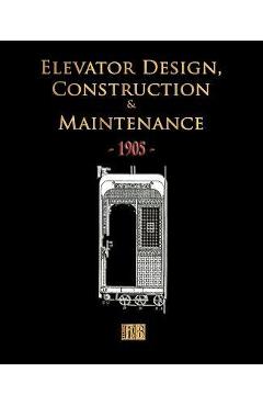 Elevator Design, Construction and Maintenance - 1905 - Merchant Books