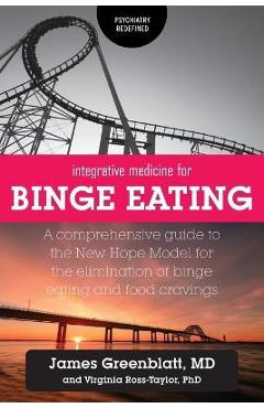 Integrative Medicine for Binge Eating: A Comprehensive Guide to the New Hope Model for the Elimination of Binge Eating and Food Cravings - James Greenblatt