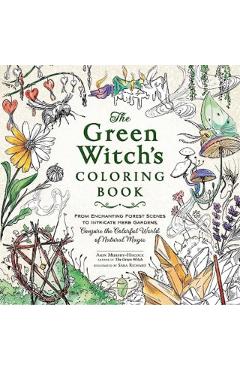The Green Witch's Coloring Book: From Enchanting Forest Scenes to Intricate Herb Gardens, Conjure the Colorful World of Natural Magic - Arin Murphy-hiscock