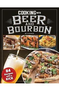 Cooking with Beer and Bourbon: 120 Recipes with a Kick - Hunter Reed