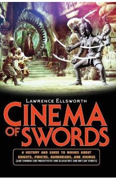 Cinema of Swords: A Popular Guide to Movies about Knights, Pirates, Barbarians, and Vikings (and Samurai and Musketeers and Gladiators a - Lawrence Ellsworth