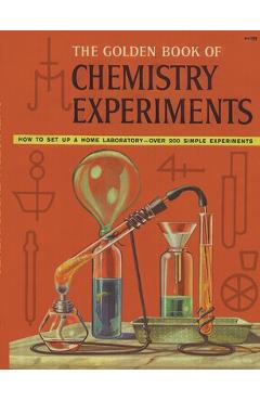 The Golden Book of Chemistry Experiments: How to Set Up a Home Laboratory Over 200 Simple Experiments - Robert Brent
