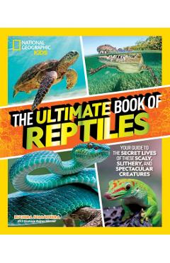 The Ultimate Book of Reptiles: Your Guide to the Secret Lives of These Scaly, Slithery, and Spectacular Creatures! - Ruchira Somaweera
