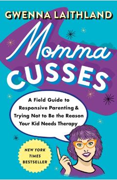 Momma Cusses: A Field Guide to Responsive Parenting & Trying Not to Be the Reason Your Kid Needs Therapy - Gwenna Laithland