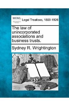 The law of unincorporated associations and business trusts. - Sydney R. Wrightington