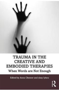 Trauma in the Creative and Embodied Therapies: When Words are Not Enough - Anna Chesner