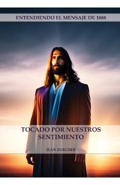 Tocado por Nuestros Sentimientos: (Pioneros Adventistas, La Cruz de Cristo, Cristología Adventista y el mensaje de 1888 clarificado) - Jean Zurcher